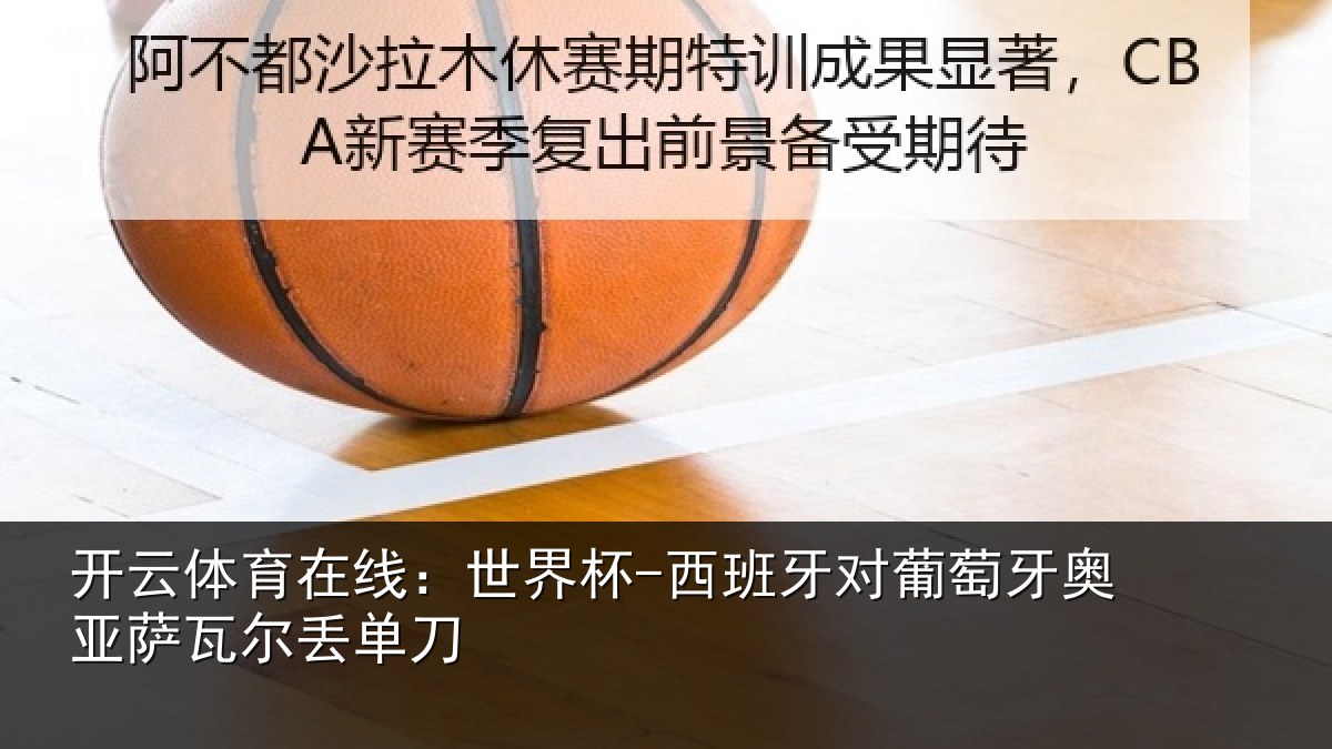 开云体育在线：世界杯-西班牙对葡萄牙奥亚萨瓦尔丢单刀