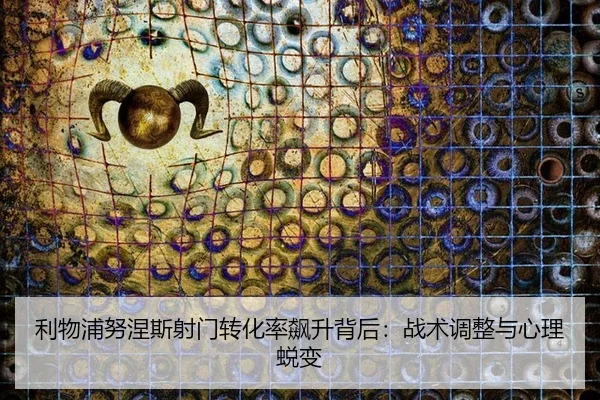 利物浦努涅斯射门转化率飙升背后：战术调整与心理蜕变