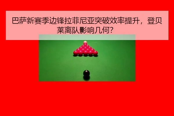 巴萨新赛季边锋拉菲尼亚突破效率提升，登贝莱离队影响几何？