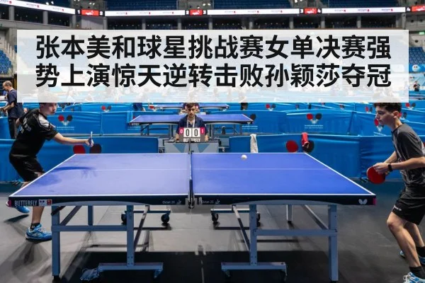 张本美和球星挑战赛女单决赛强势上演惊天逆转击败孙颖莎夺冠