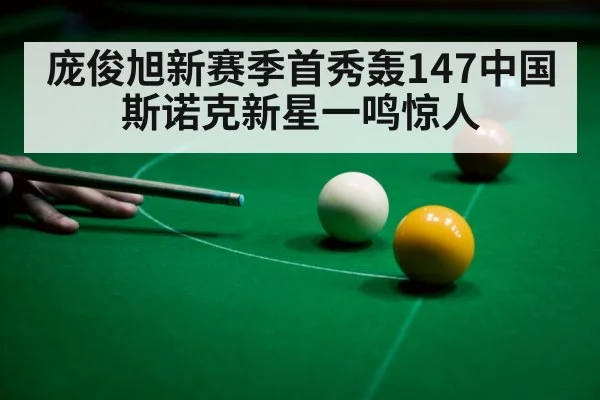 庞俊旭新赛季首秀轰147中国斯诺克新星一鸣惊人
