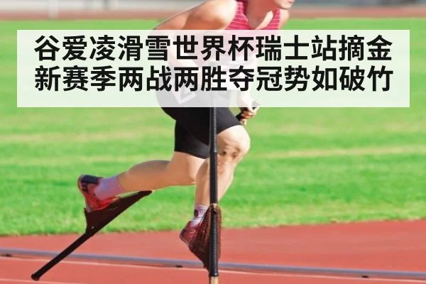 谷爱凌滑雪世界杯瑞士站摘金 新赛季两战两胜夺冠势如破竹