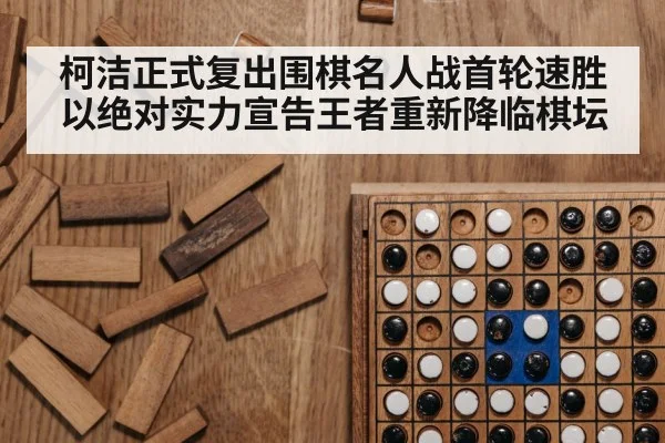 柯洁正式复出围棋名人战首轮速胜以绝对实力宣告王者重新降临棋坛