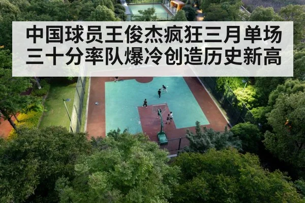 中国球员王俊杰疯狂三月单场三十分率队爆冷创造历史新高