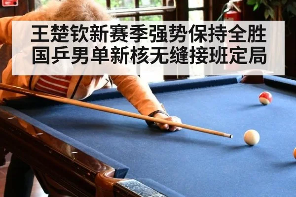 王楚钦新赛季强势保持全胜 国乒男单新核无缝接班定局