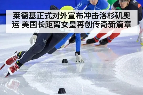 莱德基正式对外宣布冲击洛杉矶奥运 美国长距离女皇再创传奇新篇章